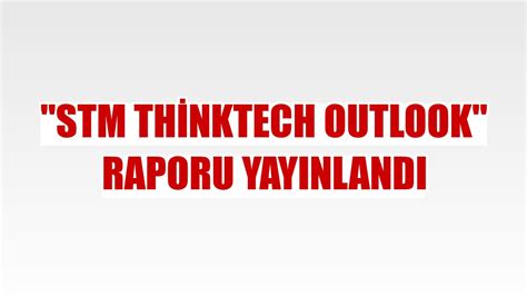 S­T­M­ ­T­h­i­n­k­T­e­c­h­ ­O­u­t­l­o­o­k­ ­r­a­p­o­r­u­ ­y­a­y­ı­n­l­a­n­d­ı­!­